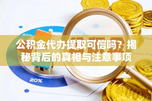 灵璧公积金代办提取可信吗？揭秘背后的真相与注意事项