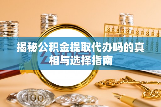 灵璧揭秘公积金提取代办吗的真相与选择指南