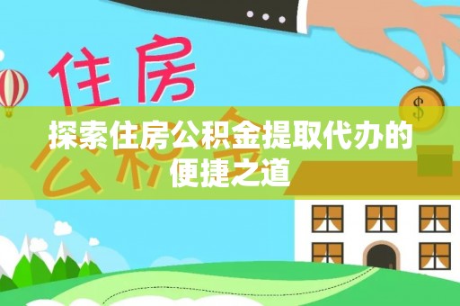 灵璧探索住房公积金提取代办的便捷之道