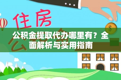 灵璧公积金提取代办哪里有？全面解析与实用指南