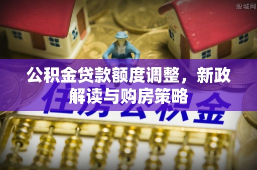 灵璧公积金贷款额度调整，新政解读与购房策略