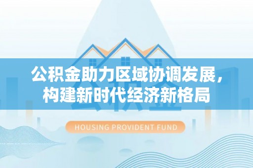 灵璧公积金助力区域协调发展，构建新时代经济新格局