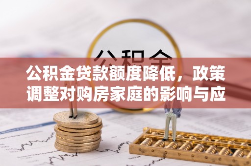 灵璧公积金贷款额度降低，政策调整对购房家庭的影响与应对策略
