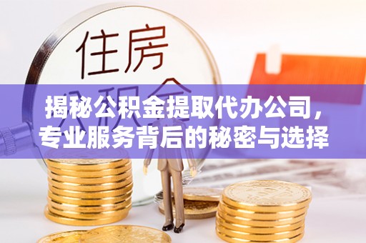 灵璧揭秘公积金提取代办公司，专业服务背后的秘密与选择指南