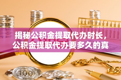 灵璧揭秘公积金提取代办时长，公积金提取代办要多久的真相与攻略