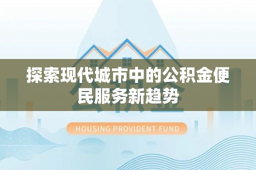 灵璧探索现代城市中的公积金便民服务新趋势