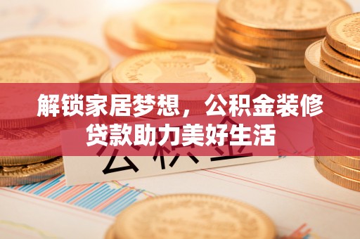 灵璧解锁家居梦想，公积金装修贷款助力美好生活