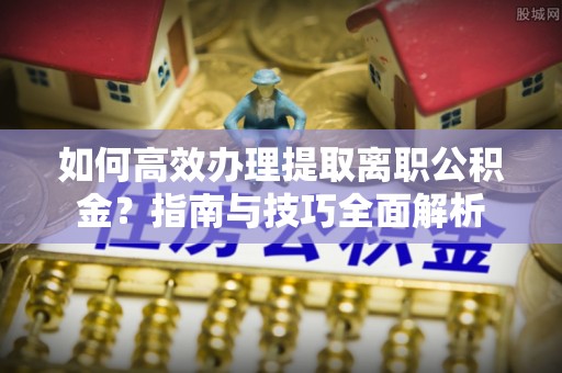 灵璧如何高效办理提取离职公积金？指南与技巧全面解析