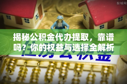 灵璧揭秘公积金代办提取，靠谱吗？你的权益与选择全解析