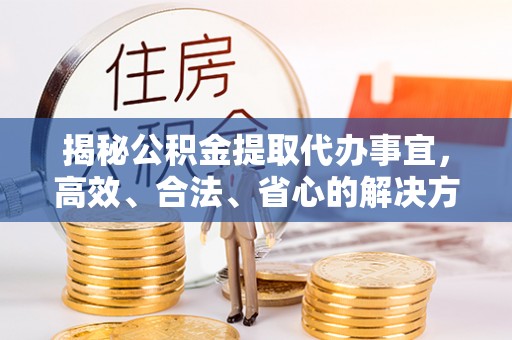 灵璧揭秘公积金提取代办事宜，高效、合法、省心的解决方案
