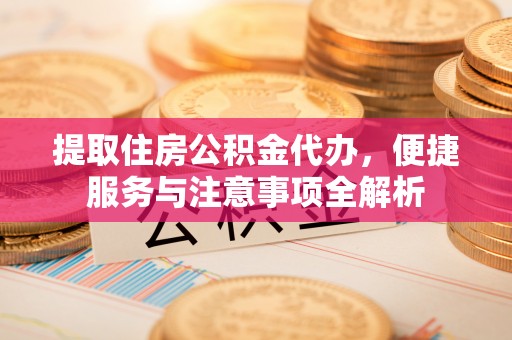 灵璧提取住房公积金代办，便捷服务与注意事项全解析