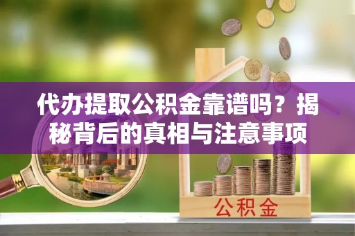 灵璧代办提取公积金靠谱吗？揭秘背后的真相与注意事项