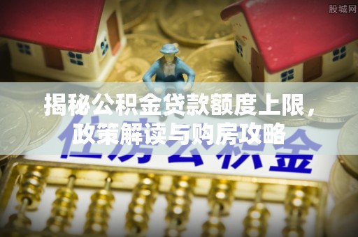 灵璧揭秘公积金贷款额度上限，政策解读与购房攻略