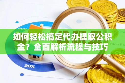 灵璧如何轻松搞定代办提取公积金？全面解析流程与技巧
