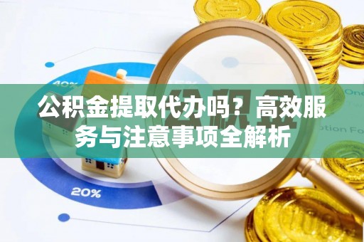 灵璧公积金提取代办吗？高效服务与注意事项全解析