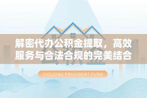 灵璧解密代办公积金提取，高效服务与合法合规的完美结合
