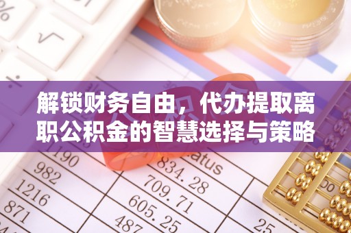 灵璧解锁财务自由，代办提取离职公积金的智慧选择与策略