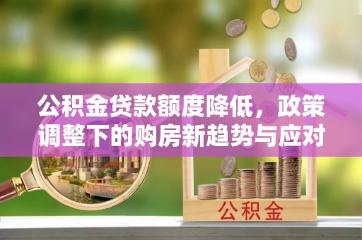 灵璧公积金贷款额度降低，政策调整下的购房新趋势与应对策略