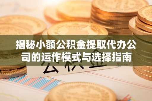灵璧揭秘小额公积金提取代办公司的运作模式与选择指南
