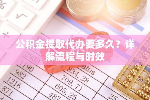灵璧公积金提取代办要多久？详解流程与时效