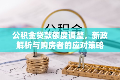 灵璧公积金贷款额度调整，新政解析与购房者的应对策略