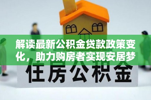 灵璧解读最新公积金贷款政策变化，助力购房者实现安居梦想