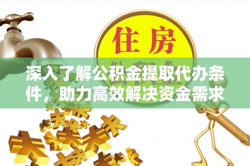 灵璧深入了解公积金提取代办条件，助力高效解决资金需求