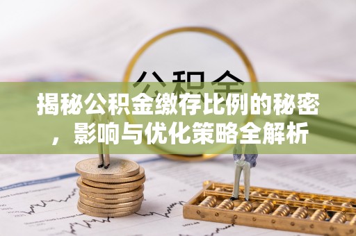灵璧揭秘公积金缴存比例的秘密，影响与优化策略全解析