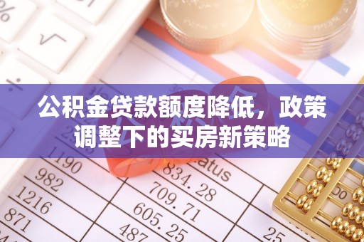 灵璧公积金贷款额度降低，政策调整下的买房新策略