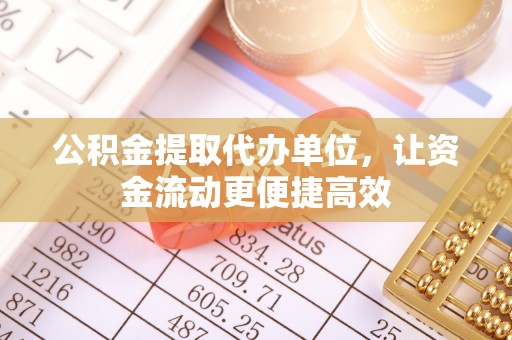 灵璧公积金提取代办单位，让资金流动更便捷高效
