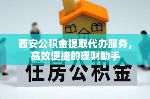 灵璧西安公积金提取代办服务，高效便捷的理财助手
