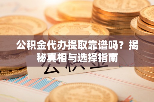 灵璧公积金代办提取靠谱吗？揭秘真相与选择指南