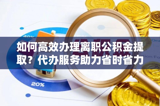 灵璧如何高效办理离职公积金提取？代办服务助力省时省力