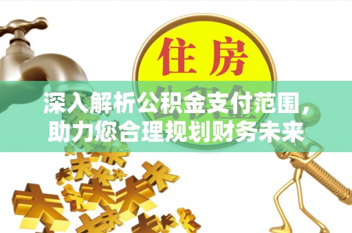 灵璧深入解析公积金支付范围，助力您合理规划财务未来
