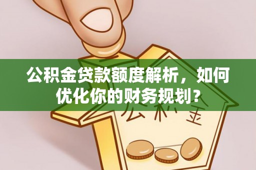 灵璧公积金贷款额度解析，如何优化你的财务规划？