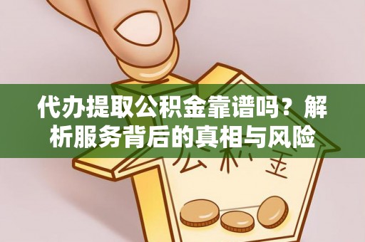 灵璧代办提取公积金靠谱吗？解析服务背后的真相与风险