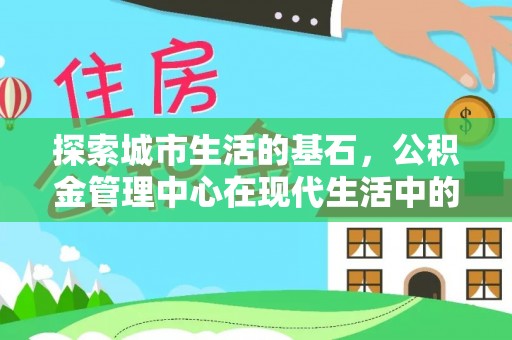 灵璧探索城市生活的基石，公积金管理中心在现代生活中的重要角色