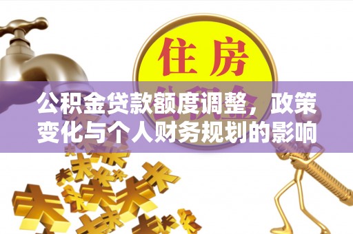 灵璧公积金贷款额度调整，政策变化与个人财务规划的影响分析