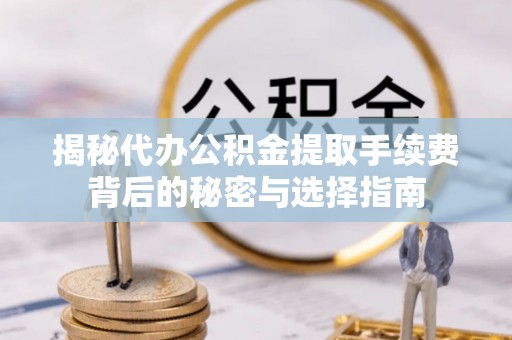 灵璧揭秘代办公积金提取手续费背后的秘密与选择指南