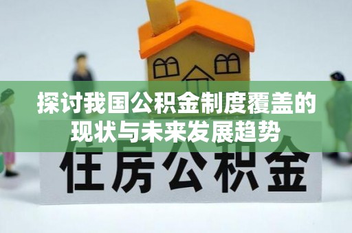 灵璧探讨我国公积金制度覆盖的现状与未来发展趋势