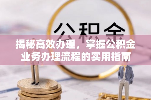 灵璧揭秘高效办理，掌握公积金业务办理流程的实用指南