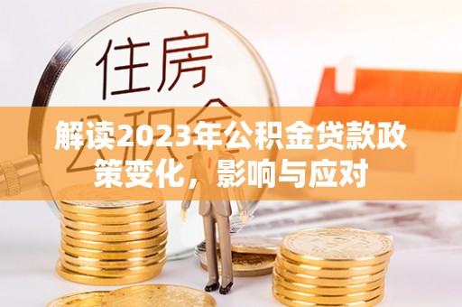 灵璧解读2023年公积金贷款政策变化，影响与应对