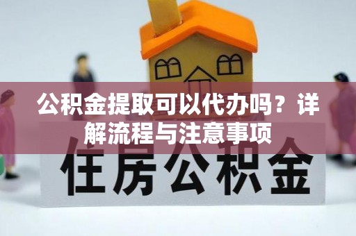 灵璧公积金提取可以代办吗？详解流程与注意事项