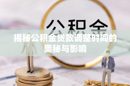 灵璧揭秘公积金贷款调整时间的奥秘与影响