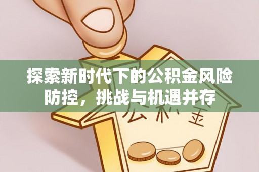 灵璧探索新时代下的公积金风险防控，挑战与机遇并存