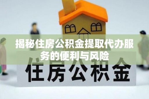灵璧揭秘住房公积金提取代办服务的便利与风险