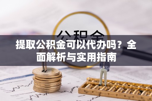 灵璧提取公积金可以代办吗？全面解析与实用指南