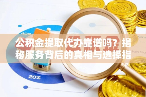 灵璧公积金提取代办靠谱吗？揭秘服务背后的真相与选择指南