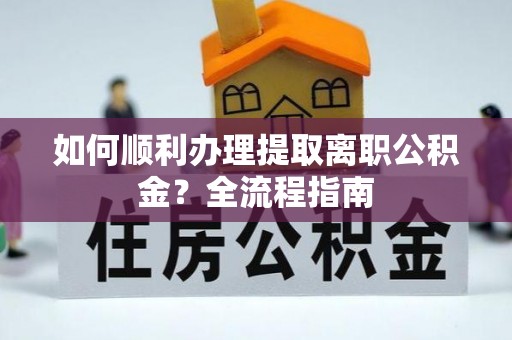 灵璧如何顺利办理提取离职公积金？全流程指南