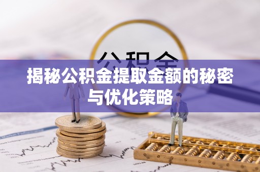 灵璧揭秘公积金提取金额的秘密与优化策略